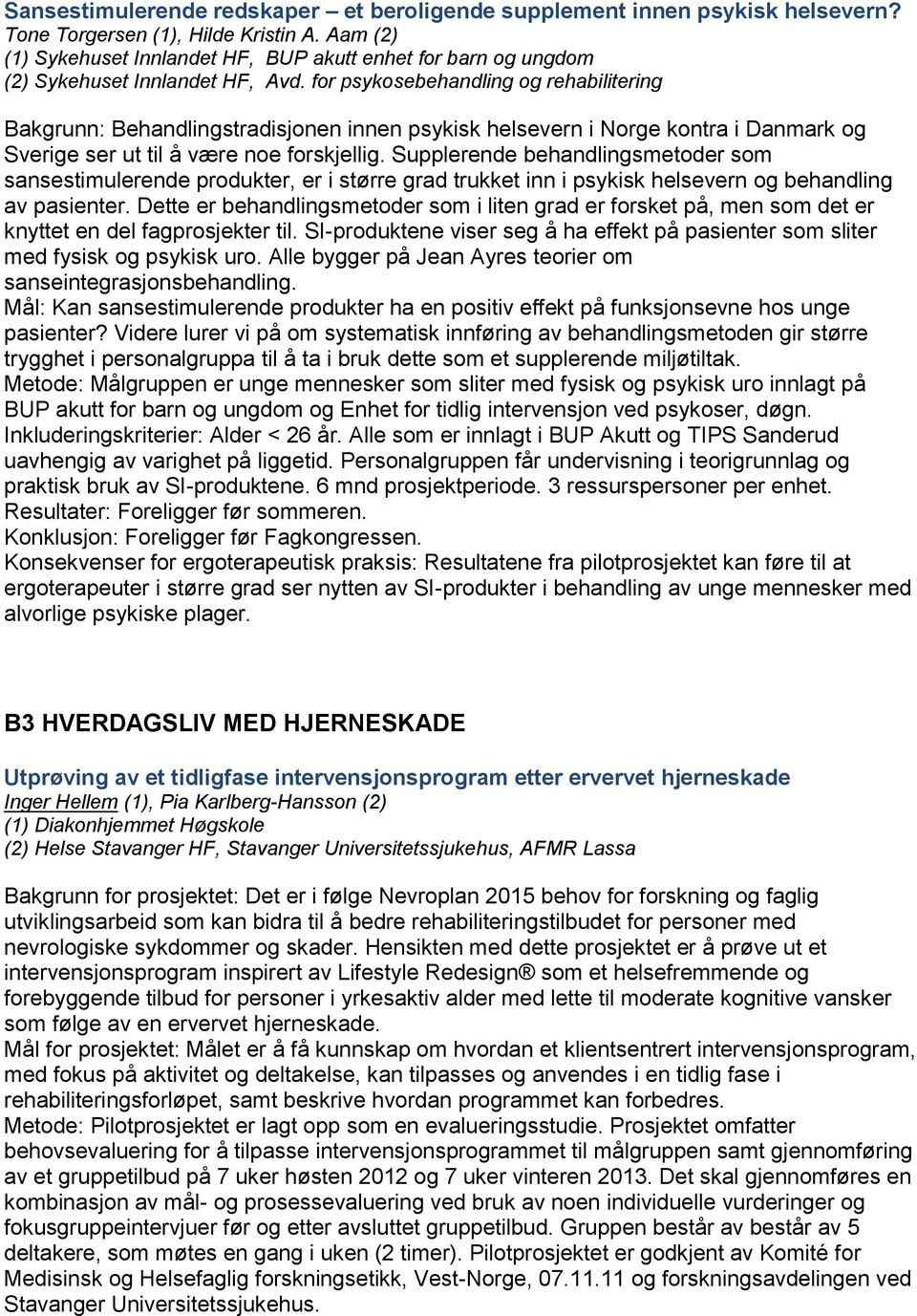 for psykosebehandling og rehabilitering Bakgrunn: Behandlingstradisjonen innen psykisk helsevern i Norge kontra i Danmark og Sverige ser ut til å være noe forskjellig.