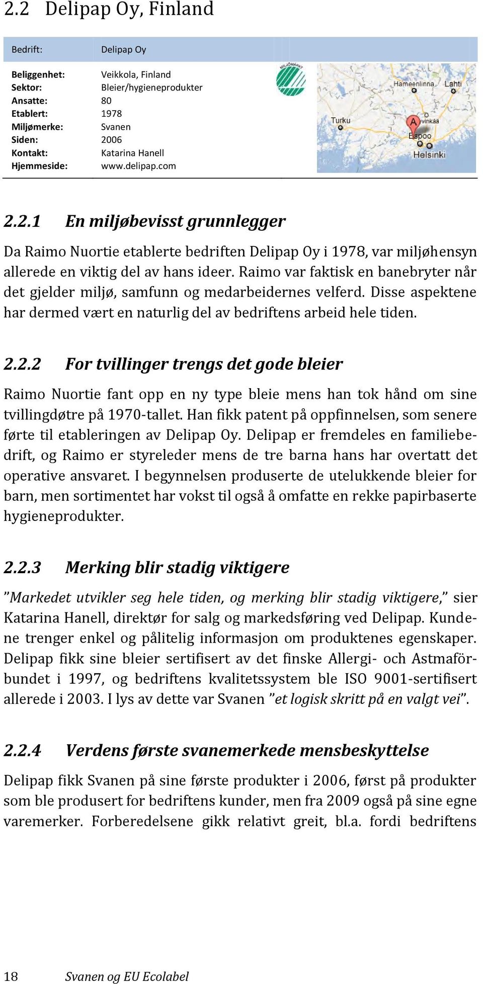 Raimo var faktisk en banebryter når det gjelder miljø, samfunn og medarbeidernes velferd. Disse aspektene har dermed vært en naturlig del av bedriftens arbeid hele tiden. 2.