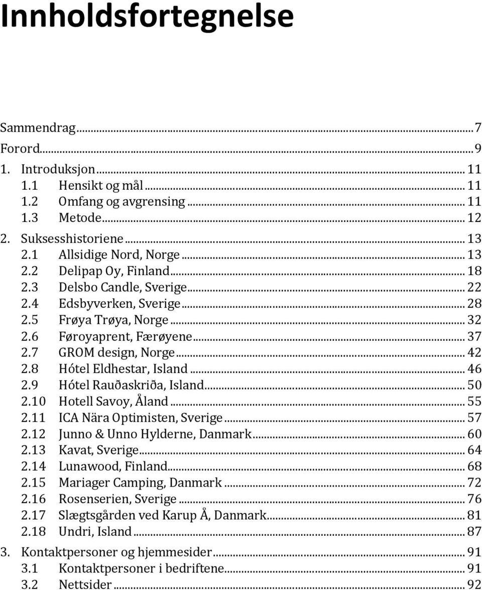 8 Hótel Eldhestar, Island... 46 2.9 Hótel Rauðaskriða, Island... 50 2.10 Hotell Savoy, Åland... 55 2.11 ICA Nära Optimisten, Sverige... 57 2.12 Junno & Unno Hylderne, Danmark... 60 2.