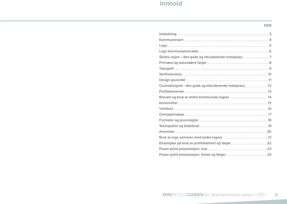 .. 13 Brevark og bruk av andre kommunale logoer...14 Konvolutter....15 Visittkort....16 Omslagsmappe... 17 Formater og grunnregler....18 Tekstspalter og bildebruk.