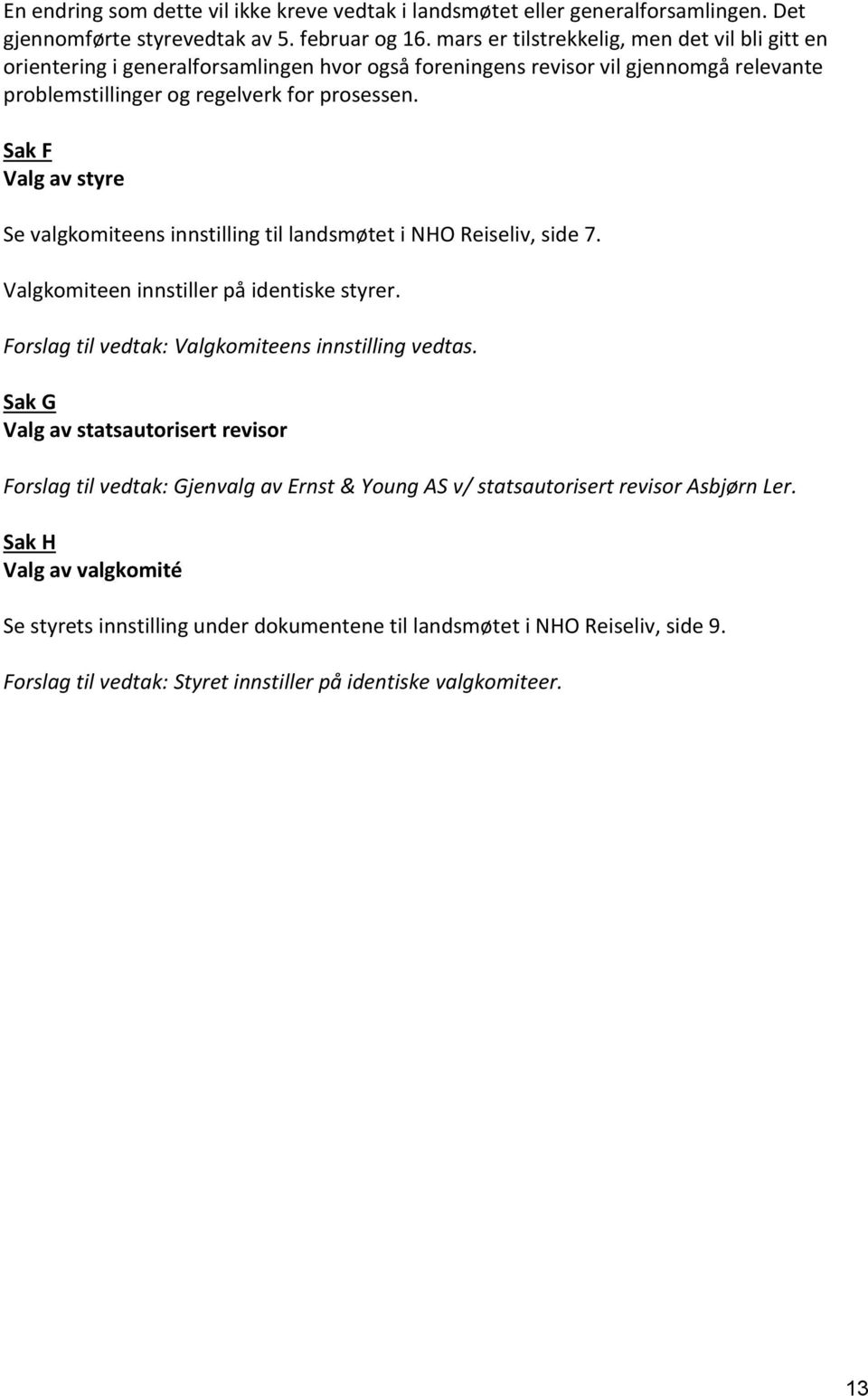 Sak F Valg av styre Se valgkomiteens innstilling til landsmøtet i NHO Reiseliv, side 7. Valgkomiteen innstiller på identiske styrer. Forslag til vedtak: Valgkomiteens innstilling vedtas.