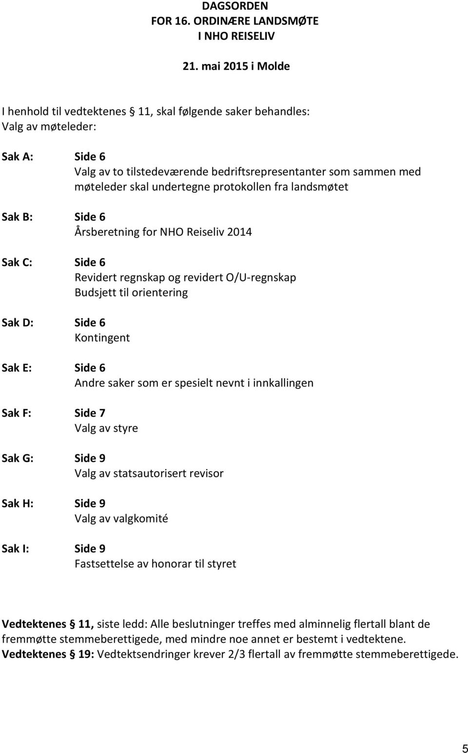 undertegne protokollen fra landsmøtet Sak B: Side 6 Årsberetning for NHO Reiseliv 2014 Sak C: Side 6 Revidert regnskap og revidert O/U-regnskap Budsjett til orientering Sak D: Side 6 Kontingent Sak