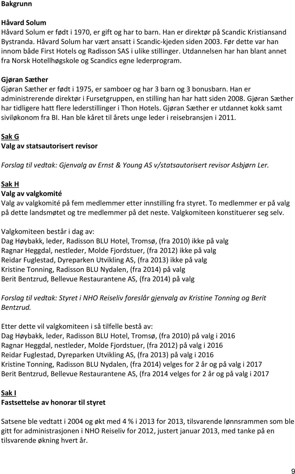 Gjøran Sæther Gjøran Sæther er født i 1975, er samboer og har 3 barn og 3 bonusbarn. Han er administrerende direktør i Fursetgruppen, en stilling han har hatt siden 2008.