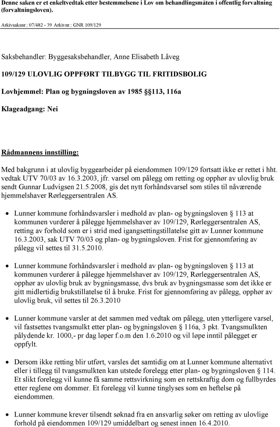 innstilling: Med bakgrunn i at ulovlig byggearbeider på eiendommen 109/129 fortsatt ikke er rettet i hht. vedtak UTV 70/03 av 16.3.2003, jfr.