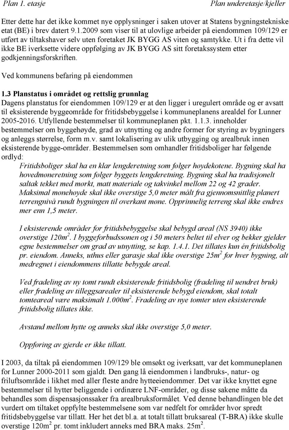 3 Planstatus i området og rettslig grunnlag Dagens planstatus for eiendommen 109/129 er at den ligger i uregulert område og er avsatt til eksisterende byggeområde for fritidsbebyggelse i