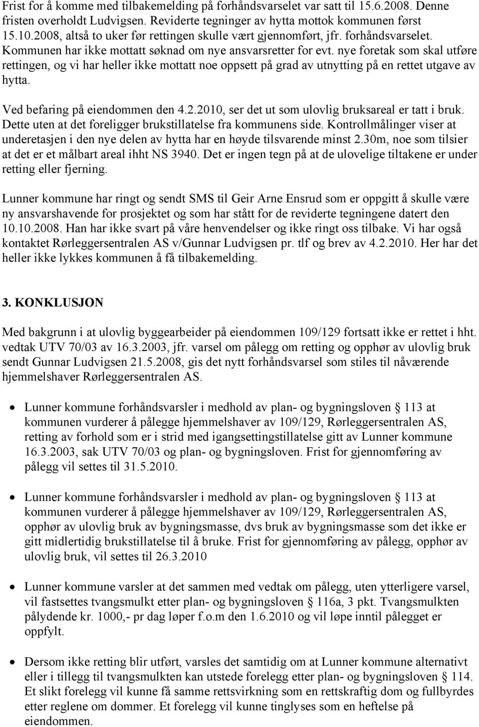 nye foretak som skal utføre rettingen, og vi har heller ikke mottatt noe oppsett på grad av utnytting på en rettet utgave av hytta. Ved befaring på eiendommen den 4.2.