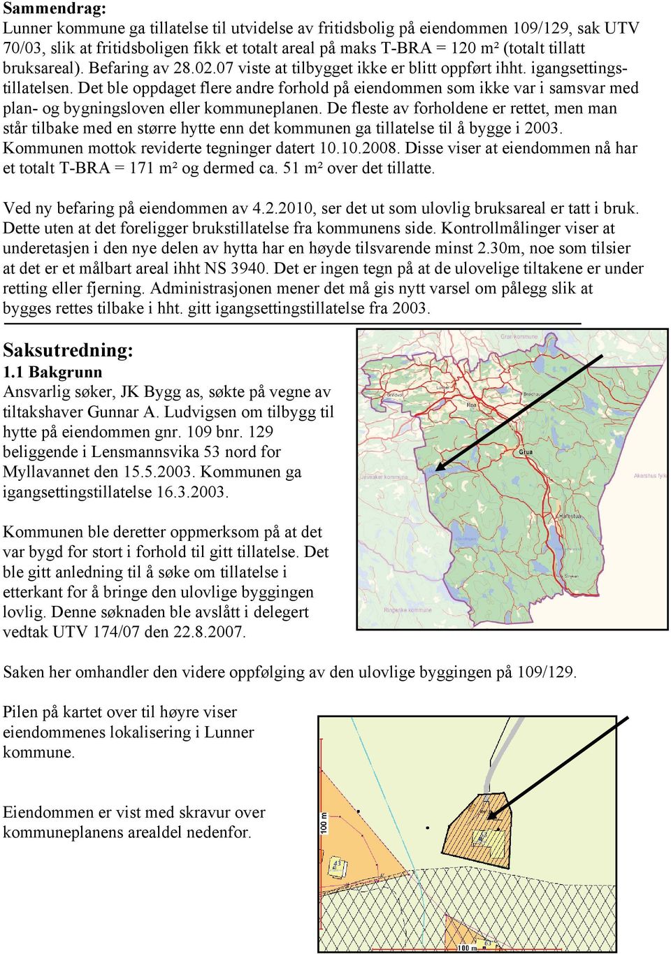 Det ble oppdaget flere andre forhold på eiendommen som ikke var i samsvar med plan- og bygningsloven eller kommuneplanen.