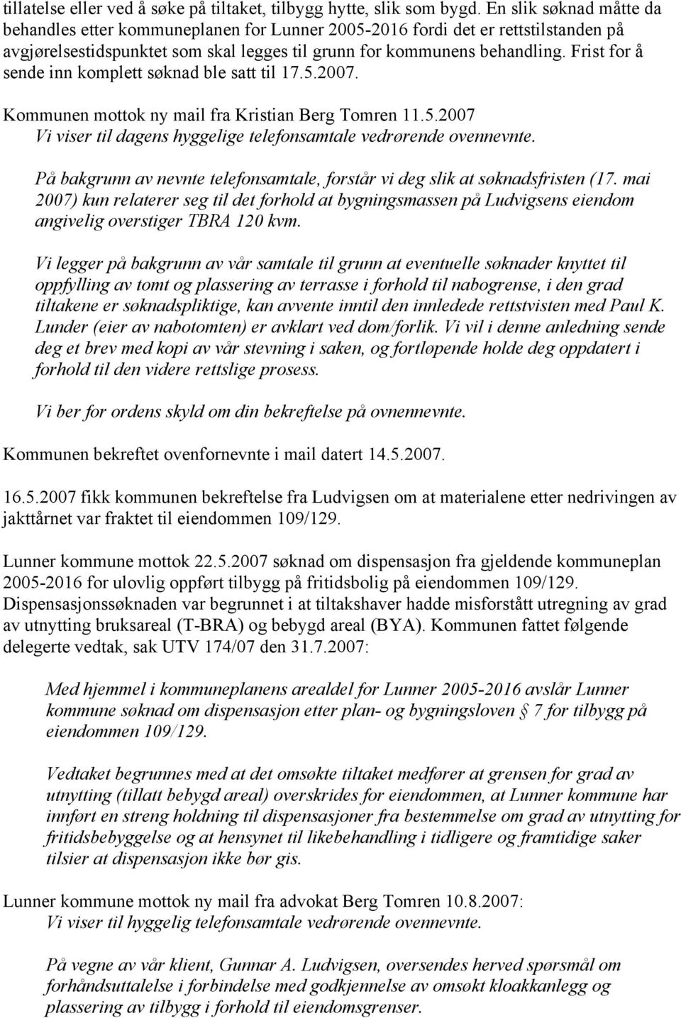 Frist for å sende inn komplett søknad ble satt til 17.5.2007. Kommunen mottok ny mail fra Kristian Berg Tomren 11.5.2007 Vi viser til dagens hyggelige telefonsamtale vedrørende ovennevnte.