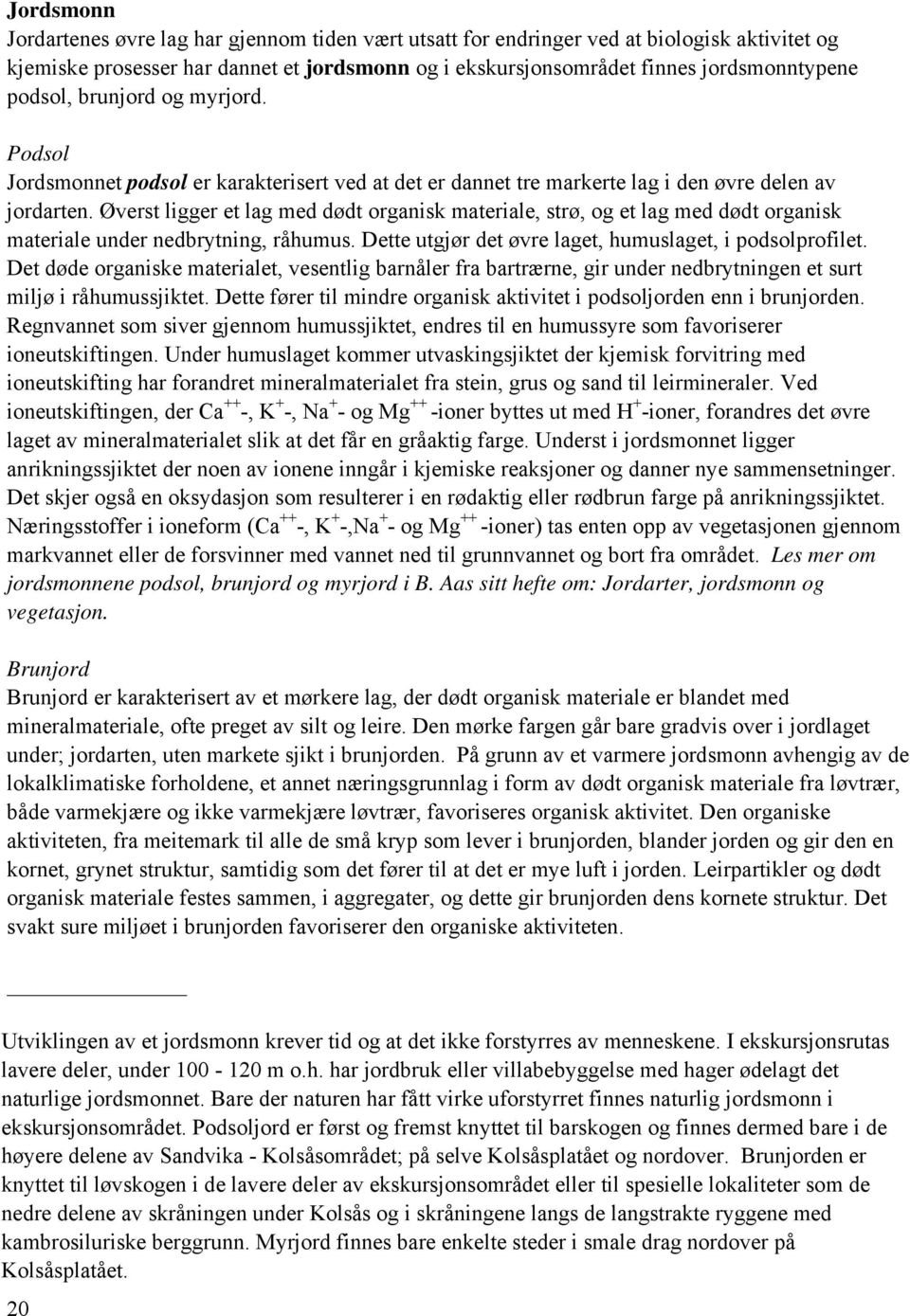 Øverst ligger et lag med dødt organisk materiale, strø, og et lag med dødt organisk materiale under nedbrytning, råhumus. Dette utgjør det øvre laget, humuslaget, i podsolprofilet.