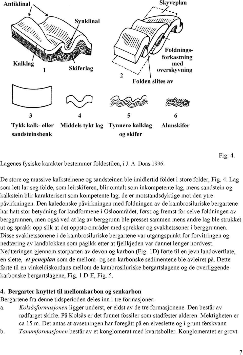 Lag som lett lar seg folde, som leirskiferen, blir omtalt som inkompetente lag, mens sandstein og kalkstein blir karakterisert som kompetente lag, de er motstandsdyktige mot den ytre påvirkningen.