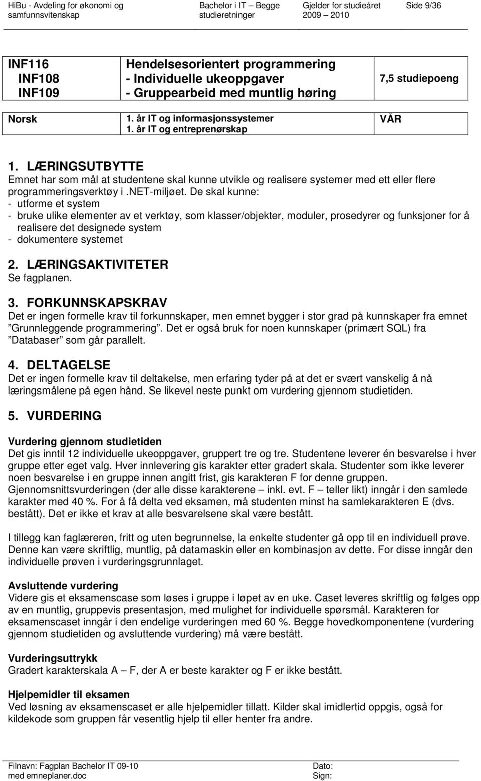 De skal kunne: - utforme et system - bruke ulike elementer av et verktøy, som klasser/objekter, moduler, prosedyrer og funksjoner for å realisere det designede system - dokumentere systemet 2.