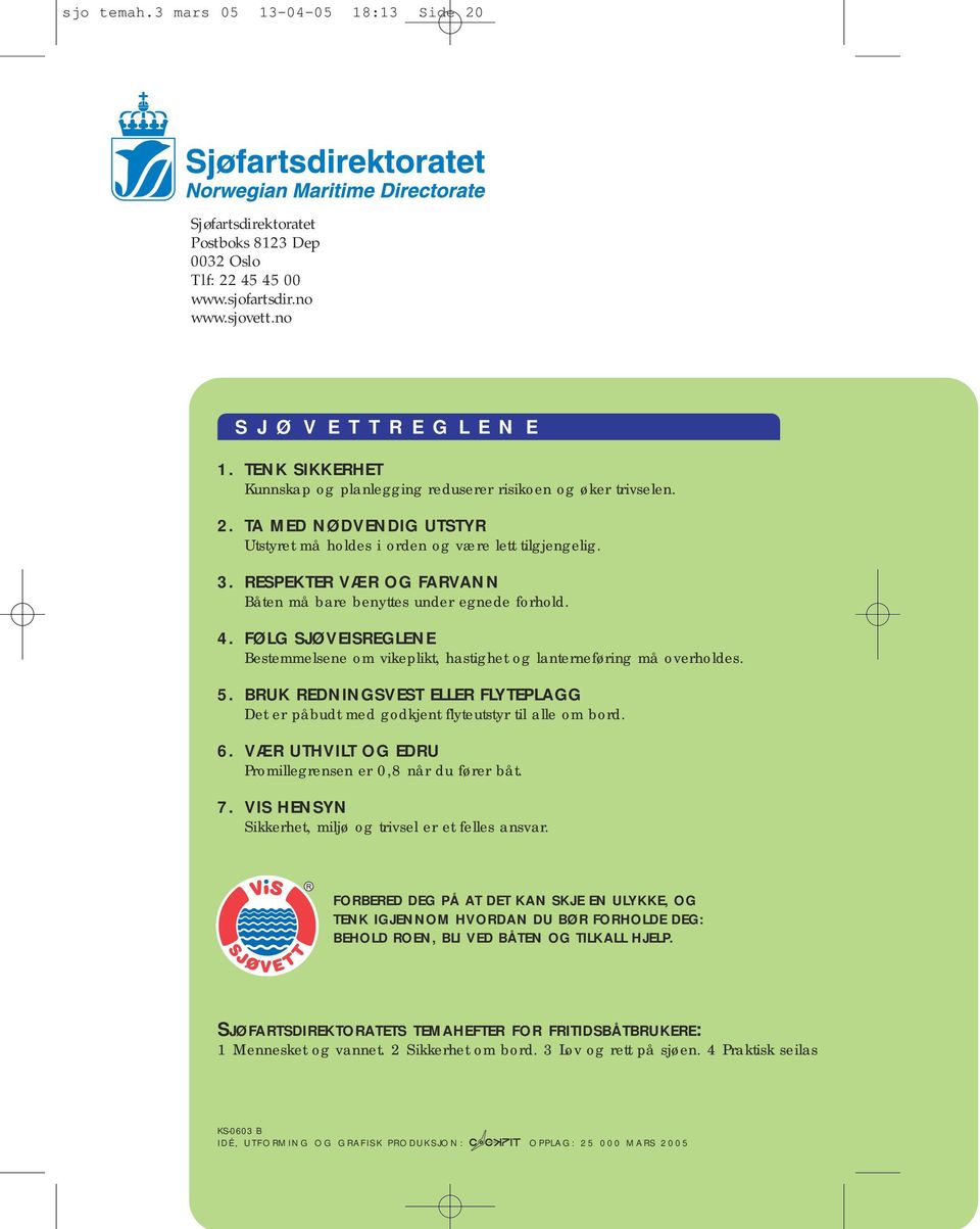 RESPEKTER VÆR OG FARVANN Båten må bare benyttes under egnede forhold. 4. FØLG SJØVEISREGLENE Bestemmelsene om vikeplikt, hastighet og lanterneføring må overholdes. 5.