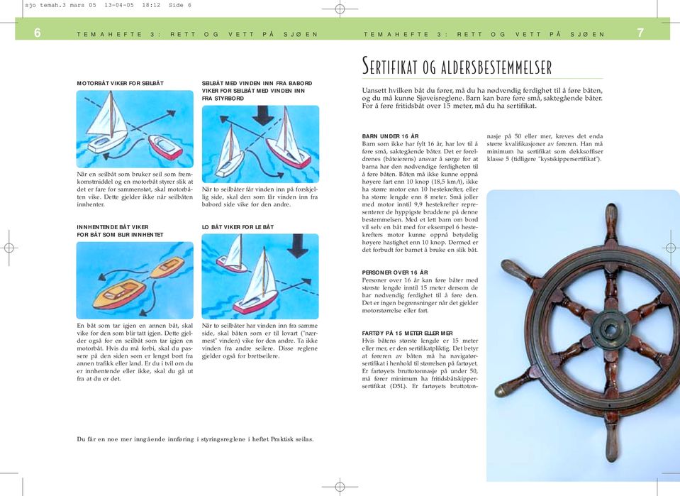 fører, må du ha nødvendig ferdighet til å føre båten, og du må kunne Sjøveisreglene. Barn kan bare føre små, saktegående båter. For å føre fritidsbåt over 15 meter, må du ha sertifikat.