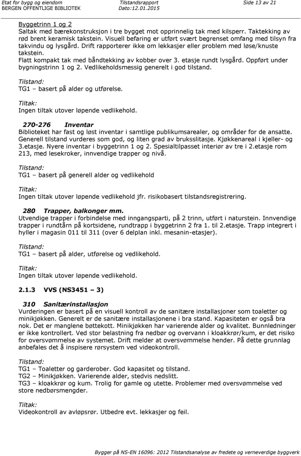 Drift rapporterer ikke om lekkasjer eller problem med løse/knuste takstein. Flatt kompakt tak med båndtekking av kobber over 3. etasje rundt lysgård. Oppført under bygningstrinn 1 og 2.