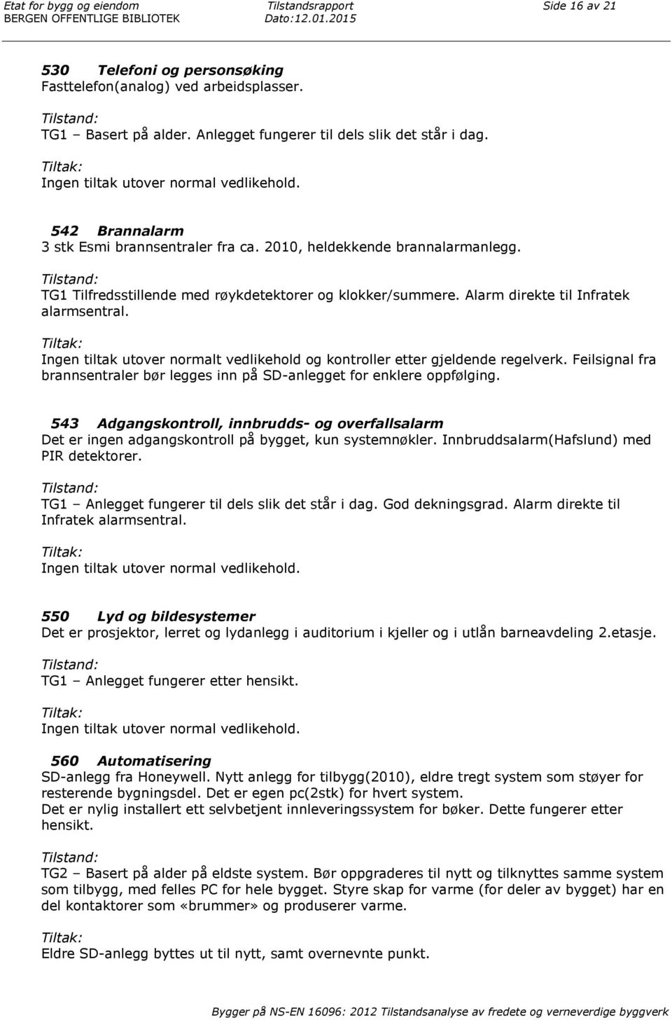 TG1 Tilfredsstillende med røykdetektorer og klokker/summere. Alarm direkte til Infratek alarmsentral. Ingen tiltak utover normalt vedlikehold og kontroller etter gjeldende regelverk.