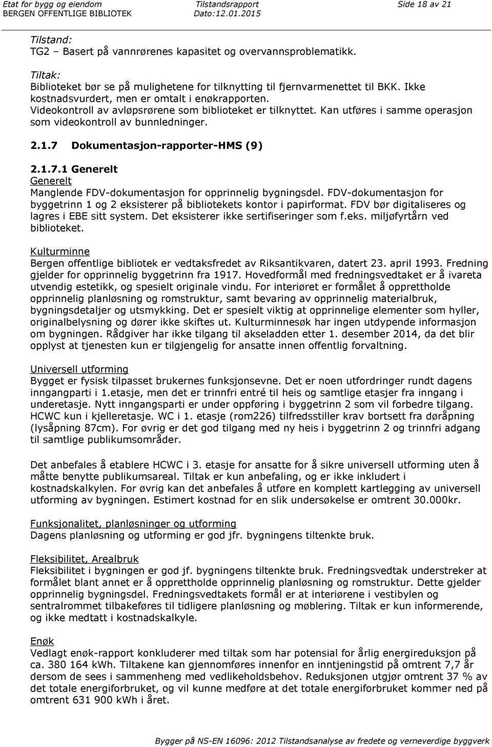 Kan utføres i samme operasjon som videokontroll av bunnledninger. 2.1.7 DokumentasjonrapporterHMS (9) 2.1.7.1 Generelt Generelt Manglende FDVdokumentasjon for opprinnelig bygningsdel.