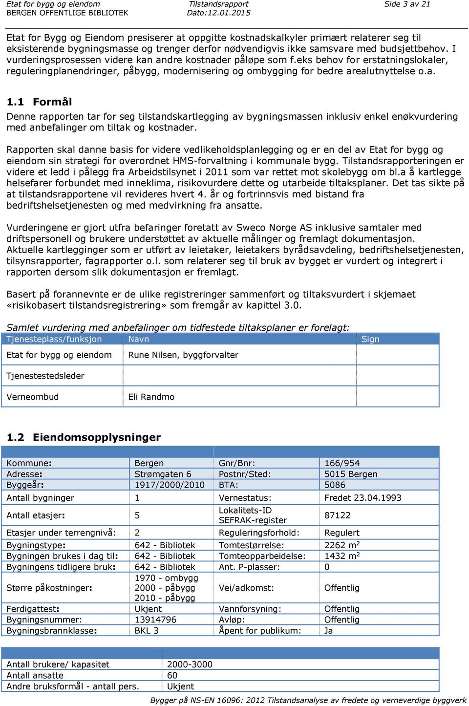 I vurderingsprosessen videre kan andre kostnader påløpe som f.eks behov for erstatningslokaler, reguleringplanendringer, påbygg, modernisering og ombygging for bedre arealutnyttelse o.a. 1.