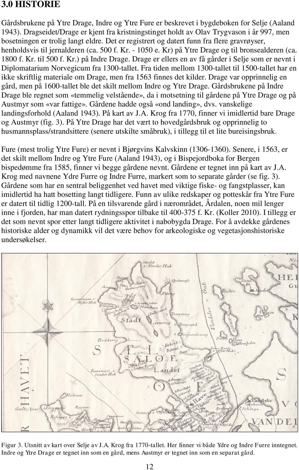 Det er registrert og datert funn fra flere gravrøyser, henholdsvis til jernalderen (ca. 500 f. Kr. - 1050 e. Kr) på Ytre Drage og til bronsealderen (ca. 1800 f. Kr. til 500 f. Kr.) på Indre Drage.