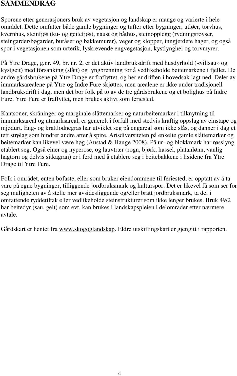 bakkemurer), veger og klopper, inngjerdete hager, og også spor i vegetasjonen som urterik, lyskrevende engvegetasjon, kystlynghei og torvmyrer. På Ytre Drage, g.nr. 49, br. nr.