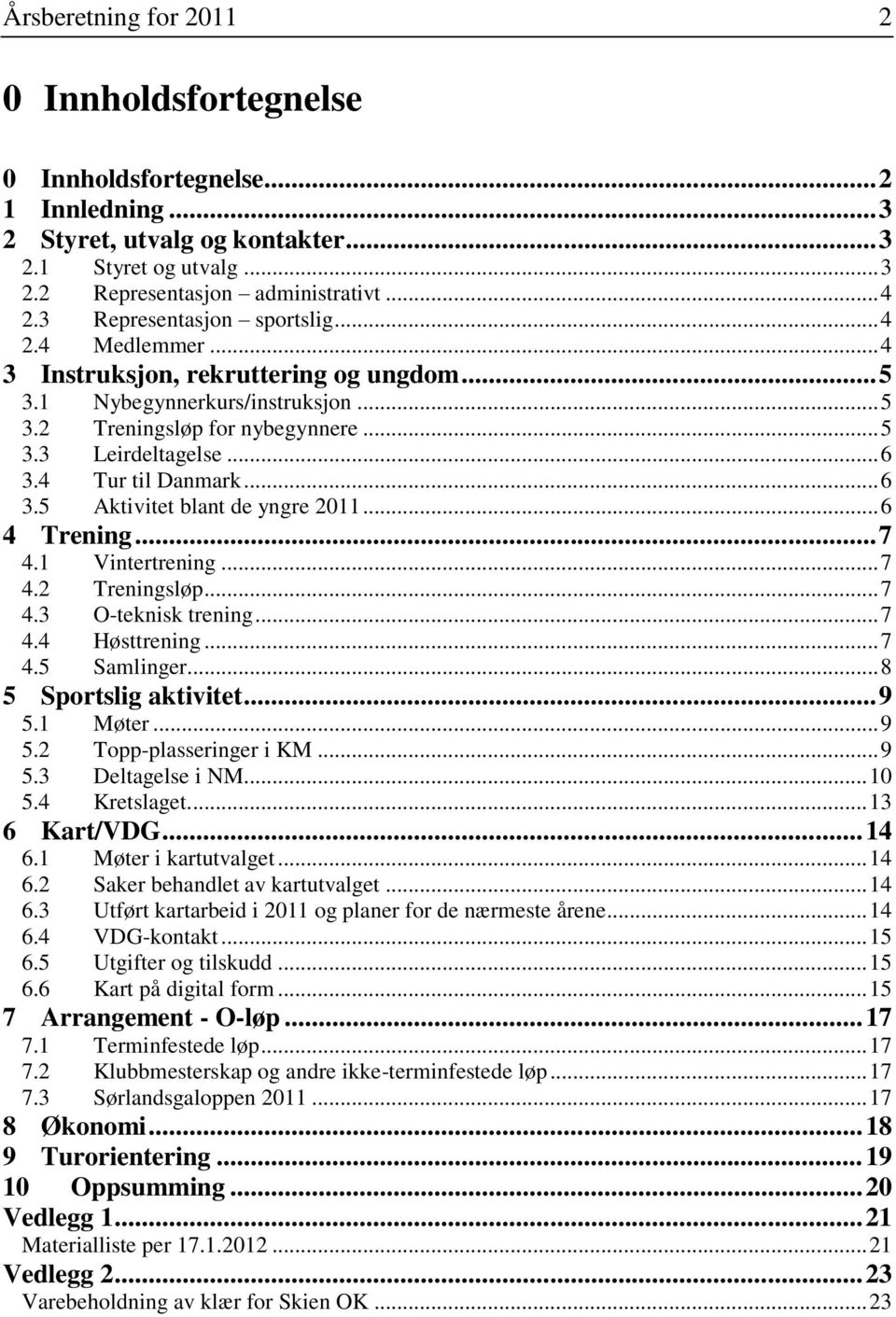 4 Tur til Danmark... 6 3.5 Aktivitet blant de yngre 2011... 6 4 Trening... 7 4.1 Vintertrening... 7 4.2 Treningsløp... 7 4.3 O-teknisk trening... 7 4.4 Høsttrening... 7 4.5 Samlinger.