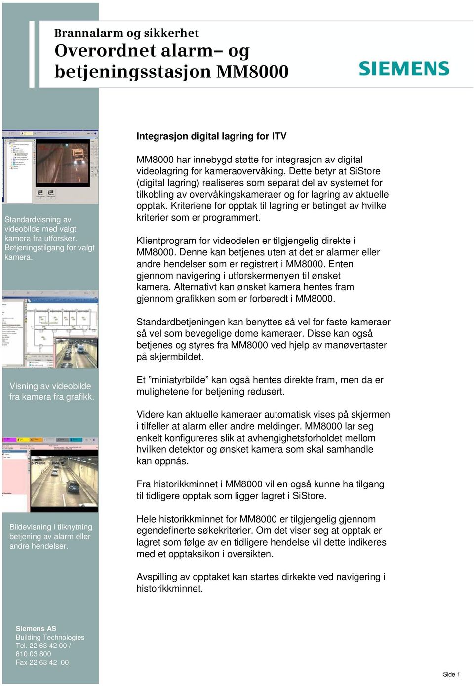 Dette betyr at SiStore (digital lagring) realiseres som separat del av systemet for tilkobling av overvåkingskameraer og for lagring av aktuelle opptak.