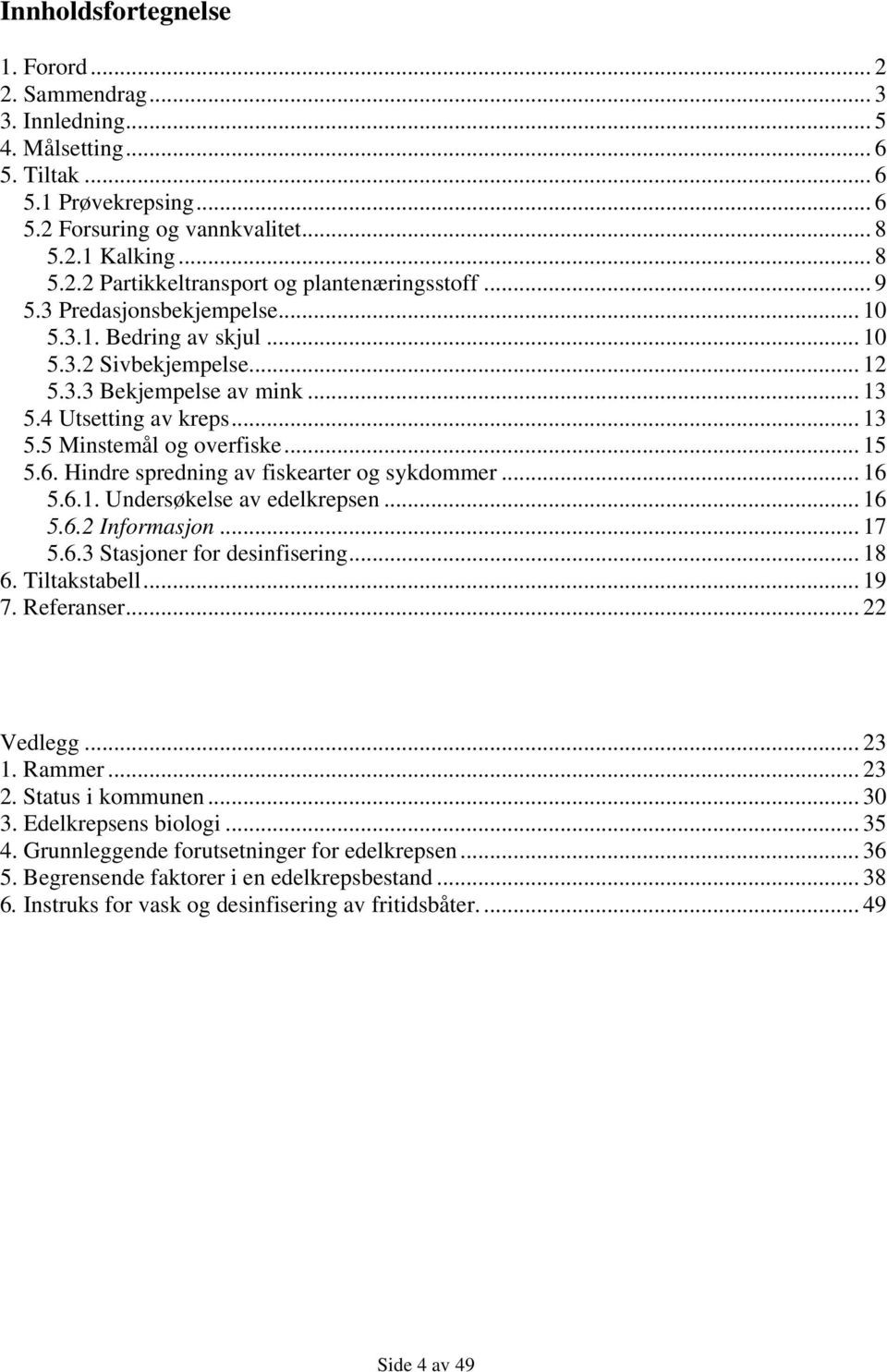 Hindre spredning av fiskearter og sykdommer... 16 5.6.1. Undersøkelse av edelkrepsen... 16 5.6.2 Informasjon... 17 5.6.3 Stasjoner for desinfisering... 18 6. Tiltakstabell... 19 7. Referanser.