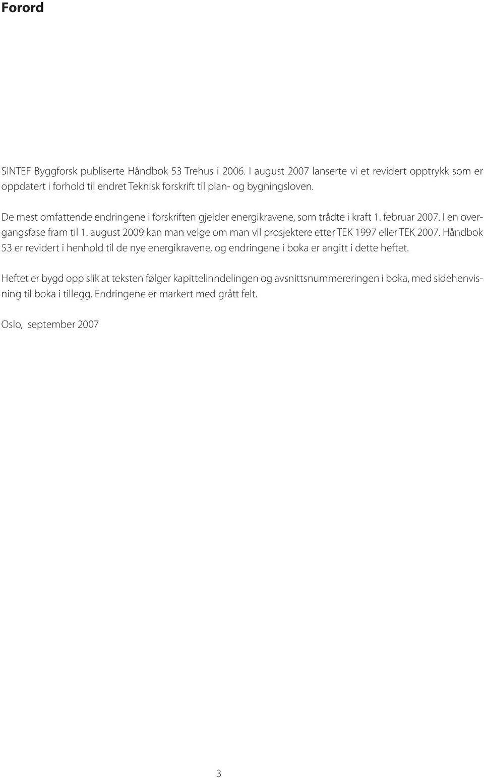 De mest omfattende endringene i forskriften gjelder energikravene, som trådte i kraft 1. februar 2007. I en overgangsfase fram til 1.