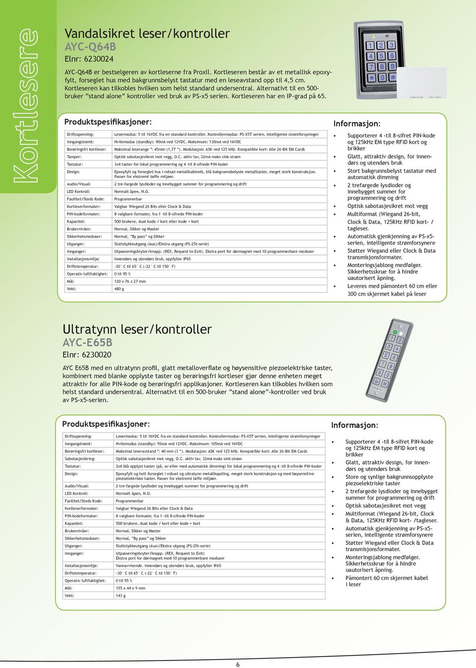 Alternativt til en 500- bruker stand alone kontroller ved bruk av PS-x5 serien. Kortleseren har en IP-grad på 65. Driftsspenning: Lesermodus: 5 til 16VDC fra en standard kontroller.