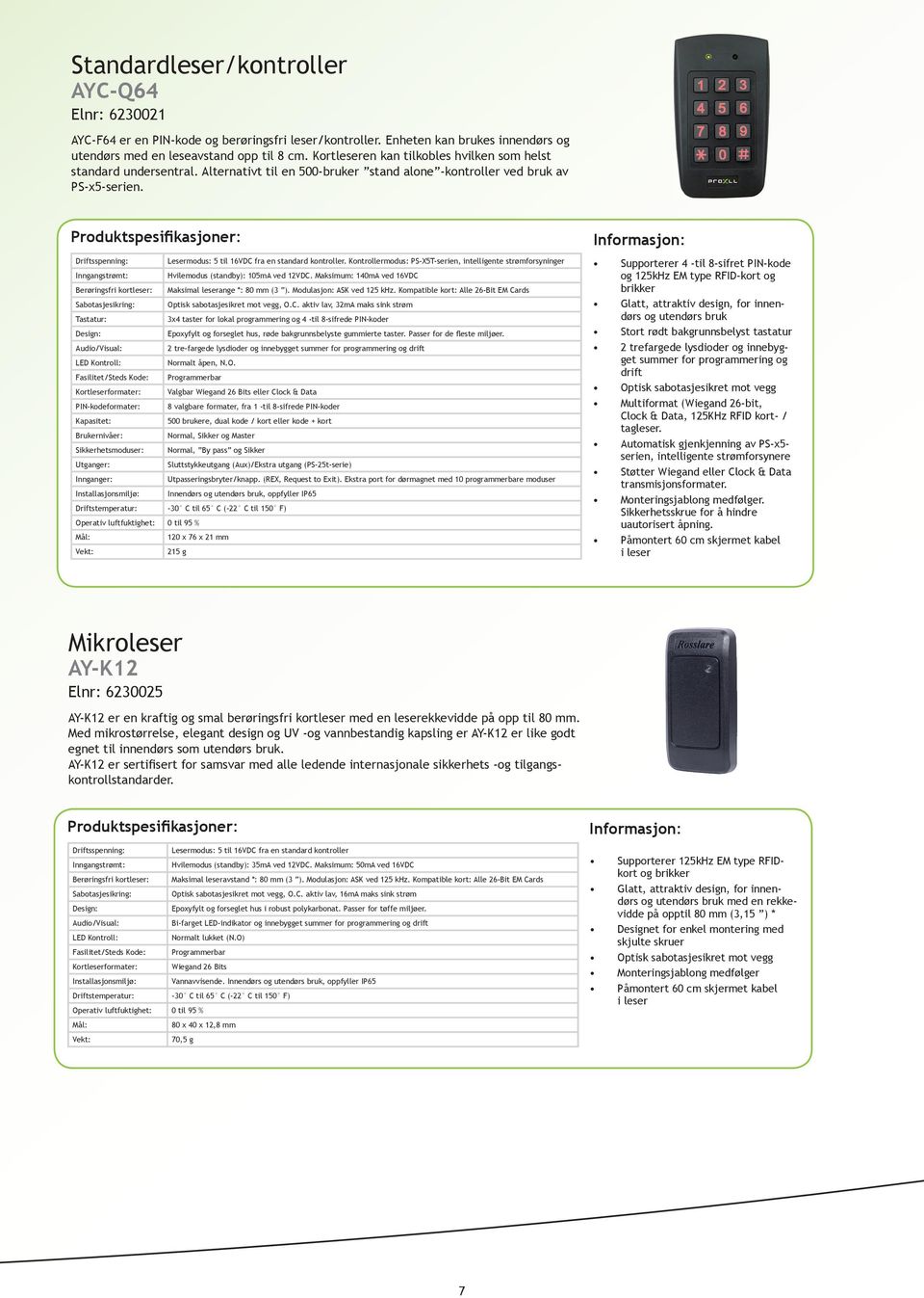 Driftsspenning: Lesermodus: 5 til 16VDC fra en standard kontroller. Kontrollermodus: PS-X5T-serien, intelligente strømforsyninger Inngangstrømt: Hvilemodus (standby): 105mA ved 12VDC.