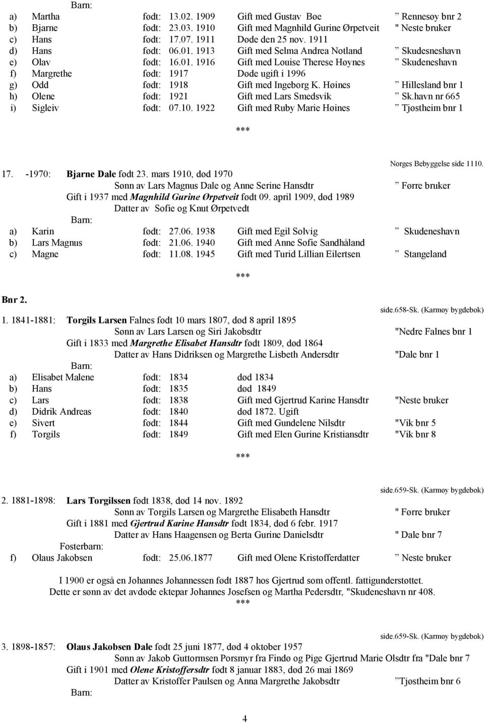 Høines Hillesland bnr 1 h) Olene født: 1921 Gift med Lars Smedsvik Sk.havn nr 665 i) Sigleiv født: 07.10. 1922 Gift med Ruby Marie Høines Tjøstheim bnr 1 Norges Bebyggelse side 1110. 17.