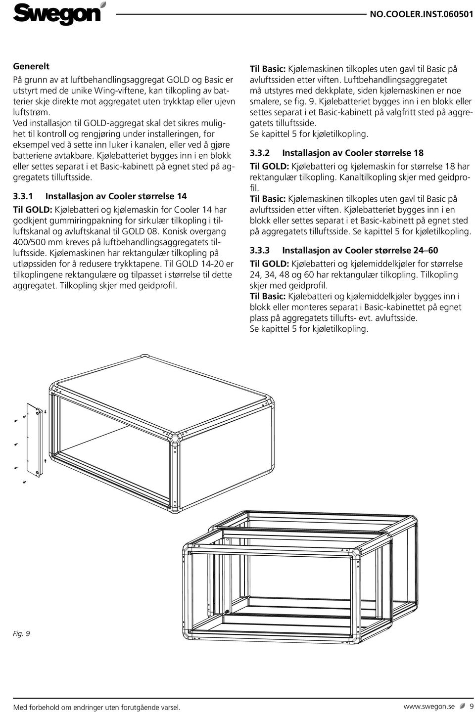 Kjølebatteriet bygges inn i en blokk eller settes separat i et Basic-kabinett på egnet sted på aggregatets tilluftsside. 3.