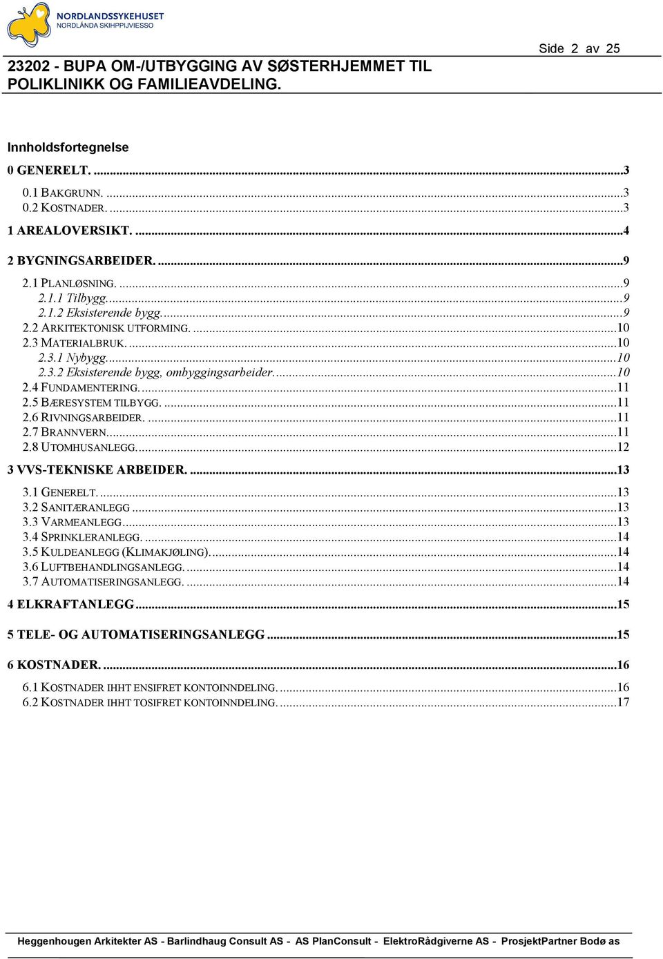 ..12 3 VVS-TEKNISKE ARBEIDER....13 3.1 GENERELT...13 3.2 SANITÆRANLEGG...13 3.3 VARMEANLEGG...13 3.4 SPRINKLERANLEGG....14 3.5 KULDEANLEGG (KLIMAKJØLING)...14 3.6 LUFTBEHANDLINGSANLEGG...14 3.7 AUTOMATISERINGSANLEGG.