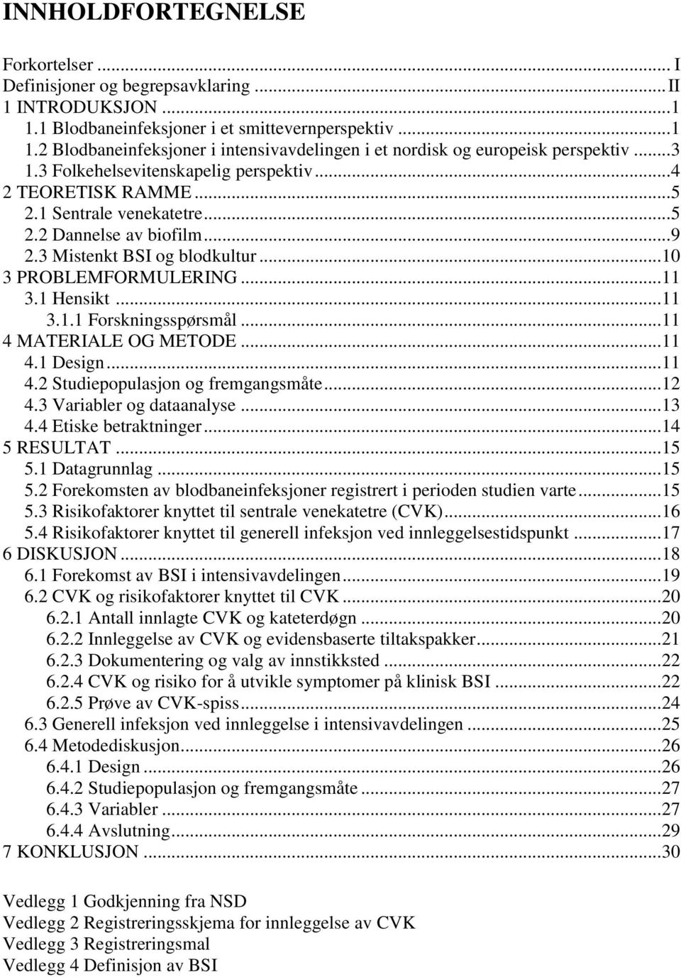 1 Hensikt... 11 3.1.1 Forskningsspørsmål... 11 4 MATERIALE OG METODE... 11 4.1 Design... 11 4.2 Studiepopulasjon og fremgangsmåte... 12 4.3 Variabler og dataanalyse... 13 4.4 Etiske betraktninger.