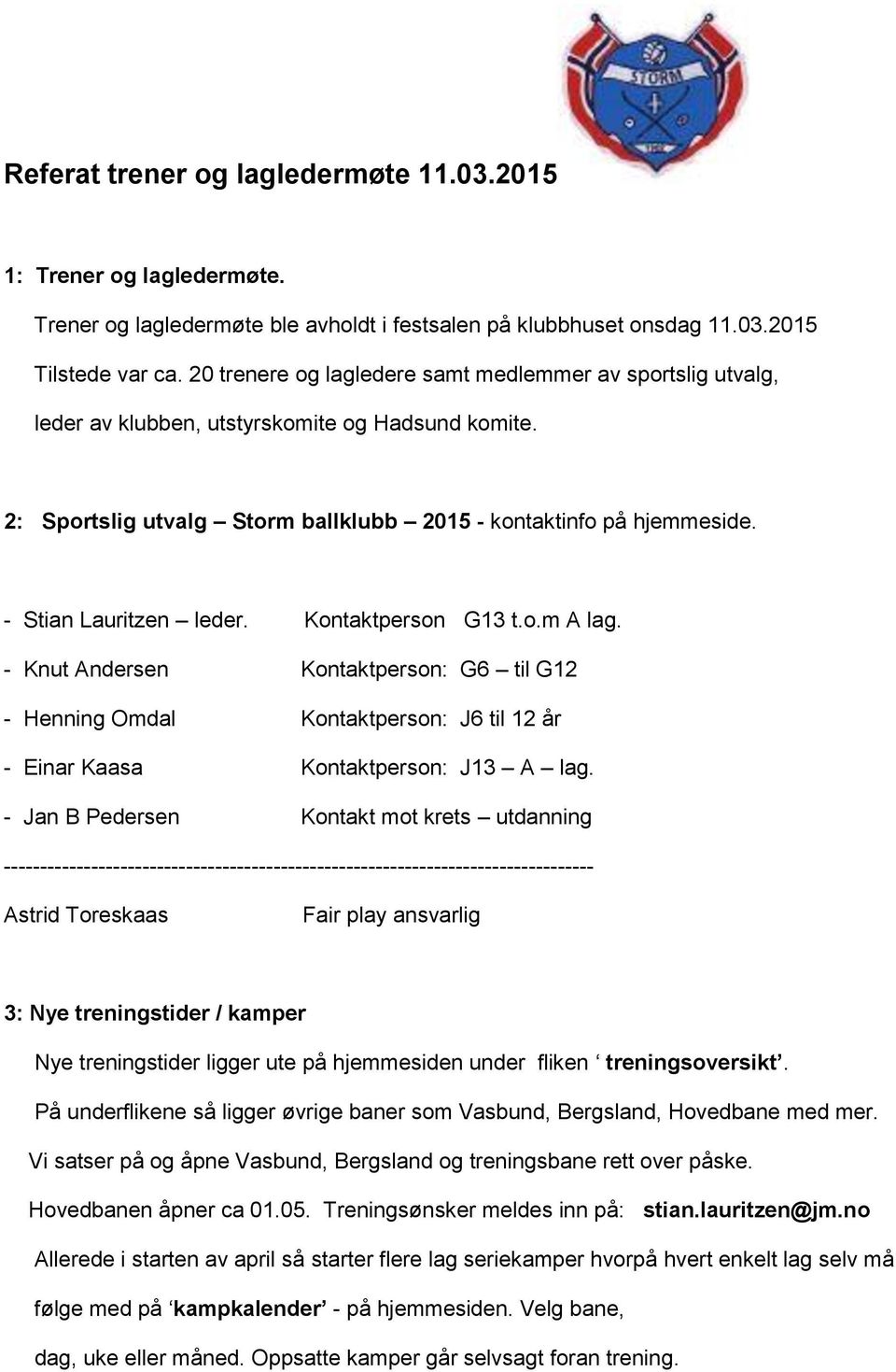 - Stian Lauritzen leder. Kontaktperson G13 t.o.m A lag. - Knut Andersen Kontaktperson: G6 til G12 - Henning Omdal Kontaktperson: J6 til 12 år - Einar Kaasa Kontaktperson: J13 A lag.