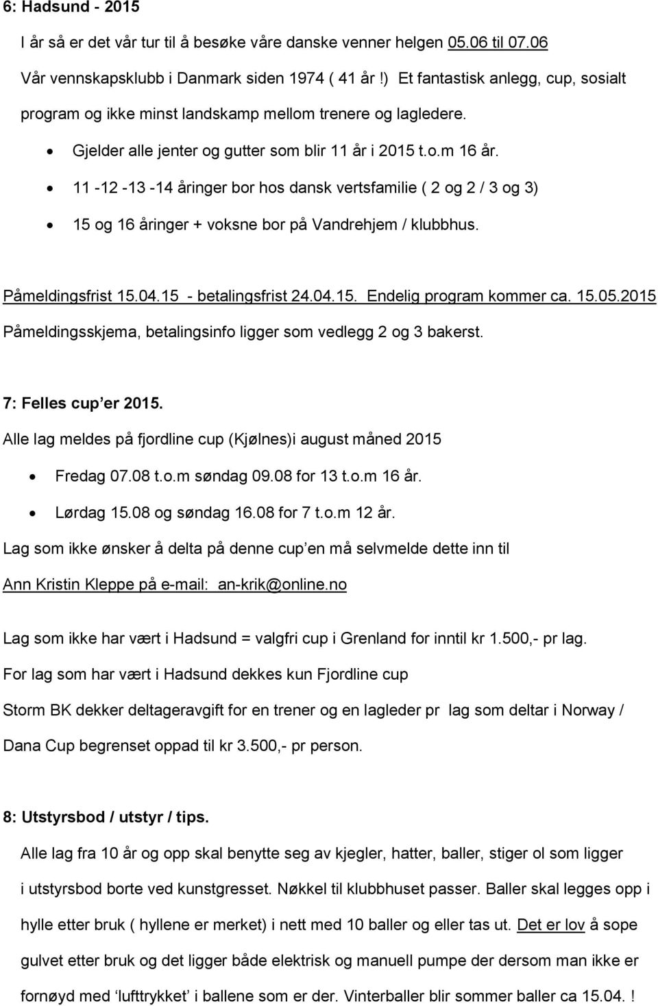 11-12 -13-14 åringer bor hos dansk vertsfamilie ( 2 og 2 / 3 og 3) 15 og 16 åringer + voksne bor på Vandrehjem / klubbhus. Påmeldingsfrist 15.04.15 - betalingsfrist 24.04.15. Endelig program kommer ca.