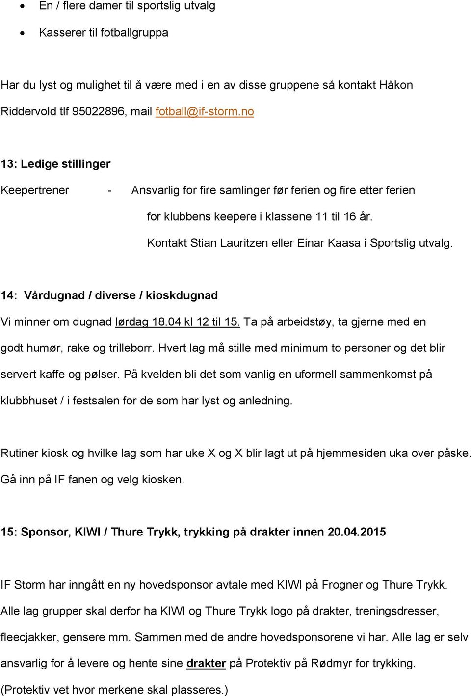 Kontakt Stian Lauritzen eller Einar Kaasa i Sportslig utvalg. 14: Vårdugnad / diverse / kioskdugnad Vi minner om dugnad lørdag 18.04 kl 12 til 15.