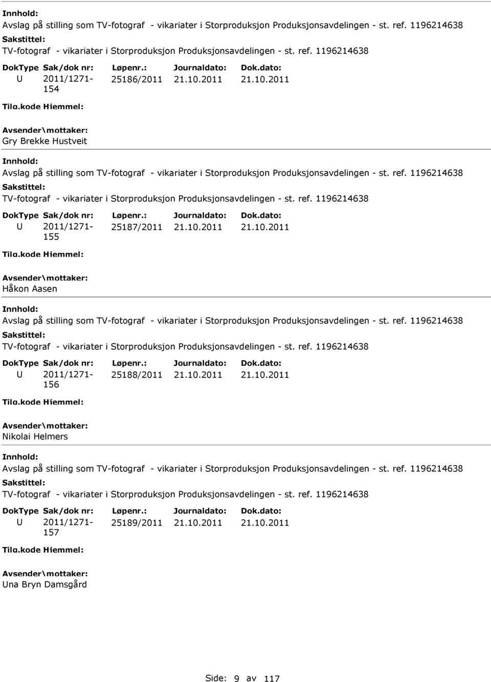 1196214638 2011/1271-154 25186/2011 Gry Brekke Hustveit   1196214638 2011/1271-155 25187/2011 Håkon Aasen   1196214638 2011/1271-156 25188/2011 Nikolai Helmers   1196214638 2011/1271-157 25189/2011