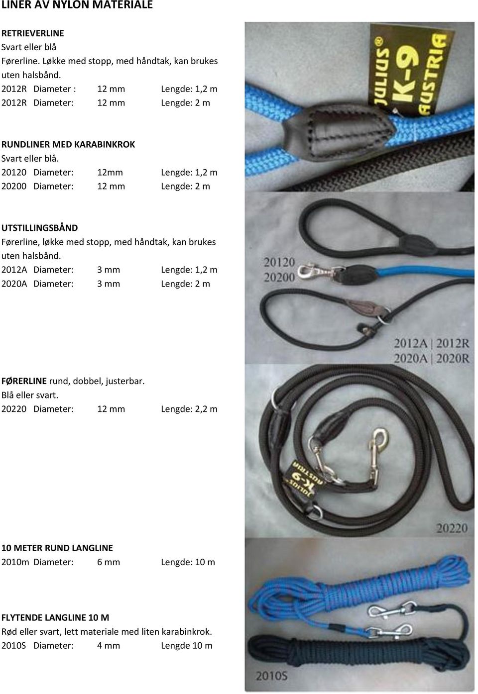 20120 Diameter: 12mm Lengde: 1,2 m 20200 Diameter: 12 mm Lengde: 2 m UTSTILLINGSBÅND Førerline, løkke med stopp, med håndtak, kan brukes uten halsbånd.