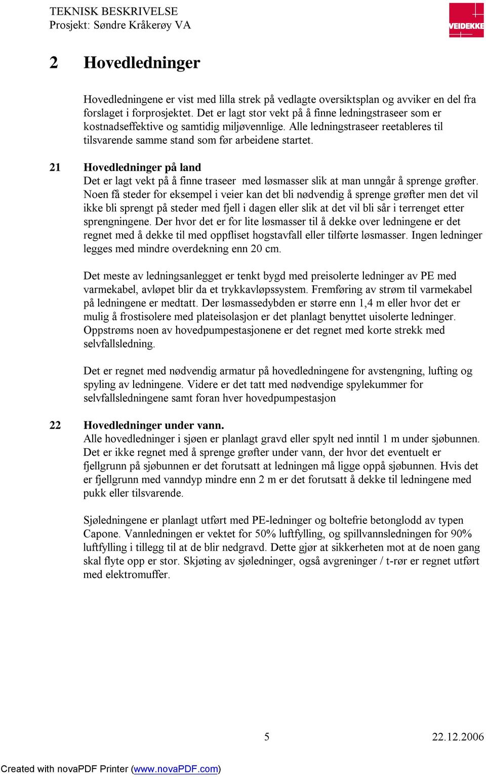 21 Hovedledninger på land Det er lagt vekt på å finne traseer med løsmasser slik at man unngår å sprenge grøfter.