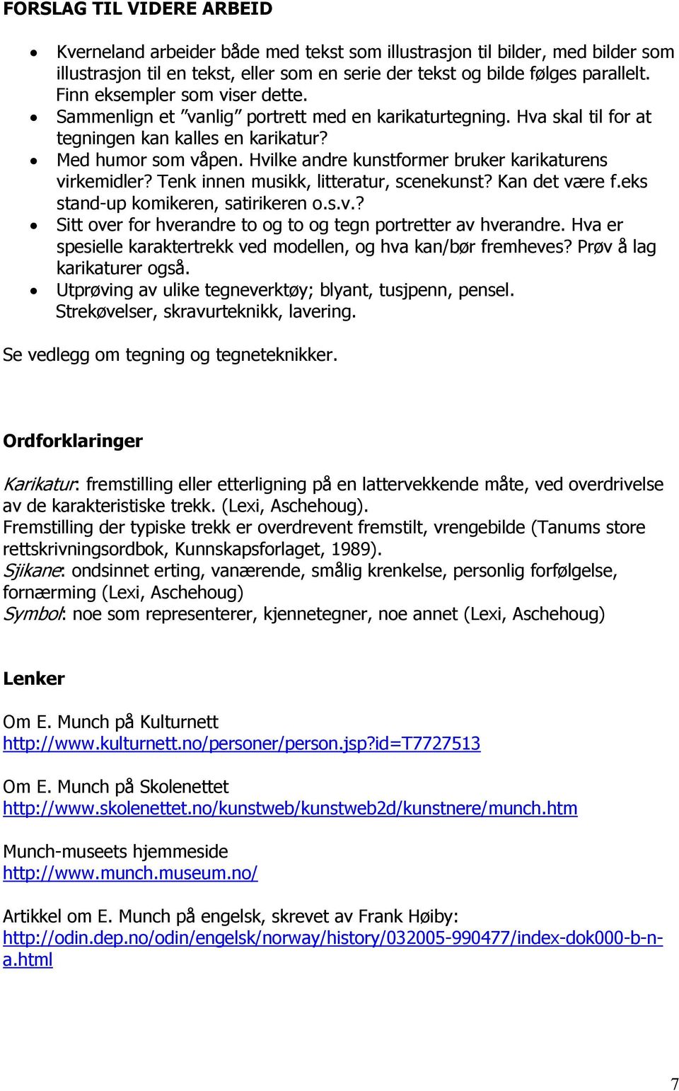 Hvilke andre kunstformer bruker karikaturens virkemidler? Tenk innen musikk, litteratur, scenekunst? Kan det være f.eks stand-up komikeren, satirikeren o.s.v.? Sitt over for hverandre to og to og tegn portretter av hverandre.