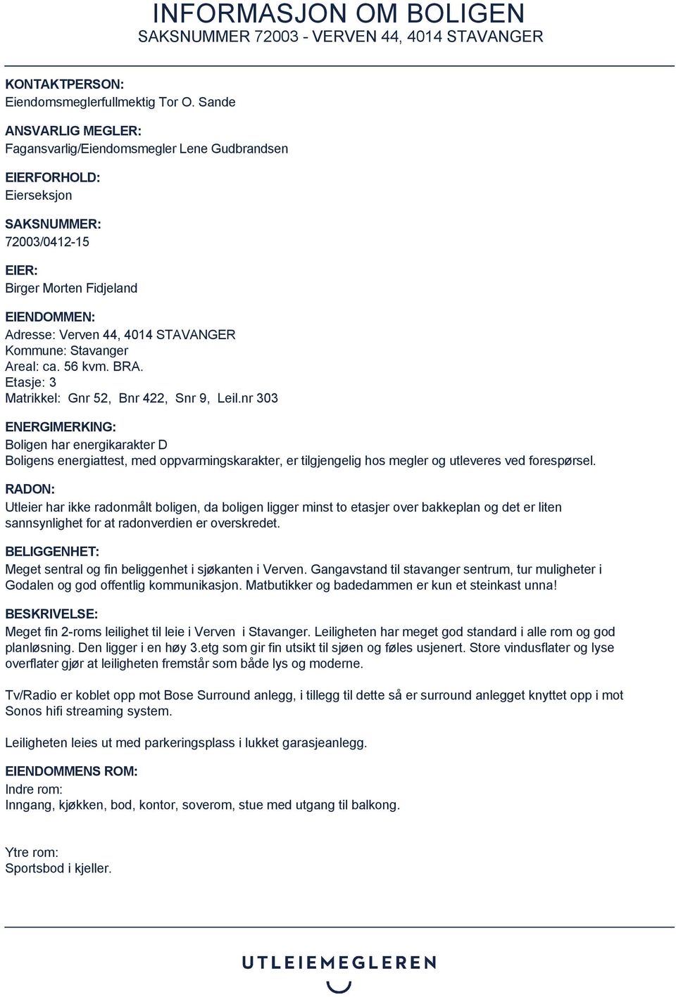 Kommune: Stavanger Areal: ca. 56 kvm. BRA. Etasje: 3 Matrikkel: Gnr 52, Bnr 422, Snr 9, Leil.