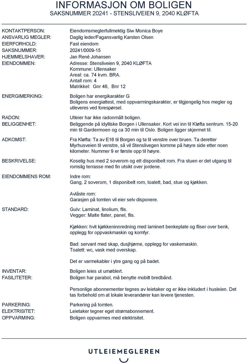 Antall rom: 4 Matrikkel: Gnr 46, Bnr 12 ENERGIMERKING: Boligen har energikarakter G Boligens energiattest, med oppvarmingskarakter, er tilgjengelig hos megler og utleveres ved forespørsel.