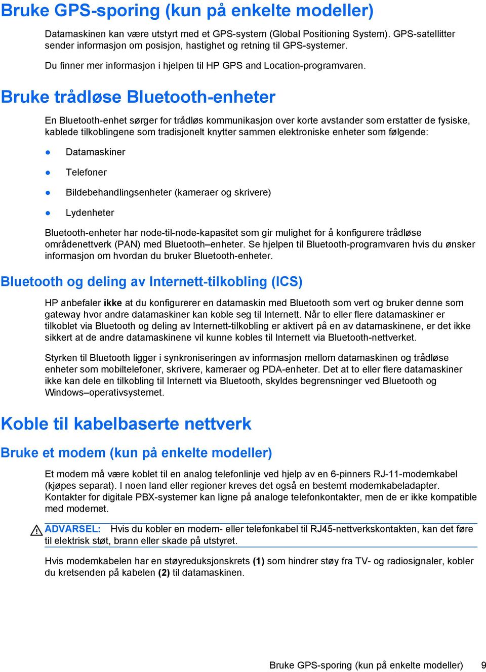 Bruke trådløse Bluetooth-enheter En Bluetooth-enhet sørger for trådløs kommunikasjon over korte avstander som erstatter de fysiske, kablede tilkoblingene som tradisjonelt knytter sammen elektroniske