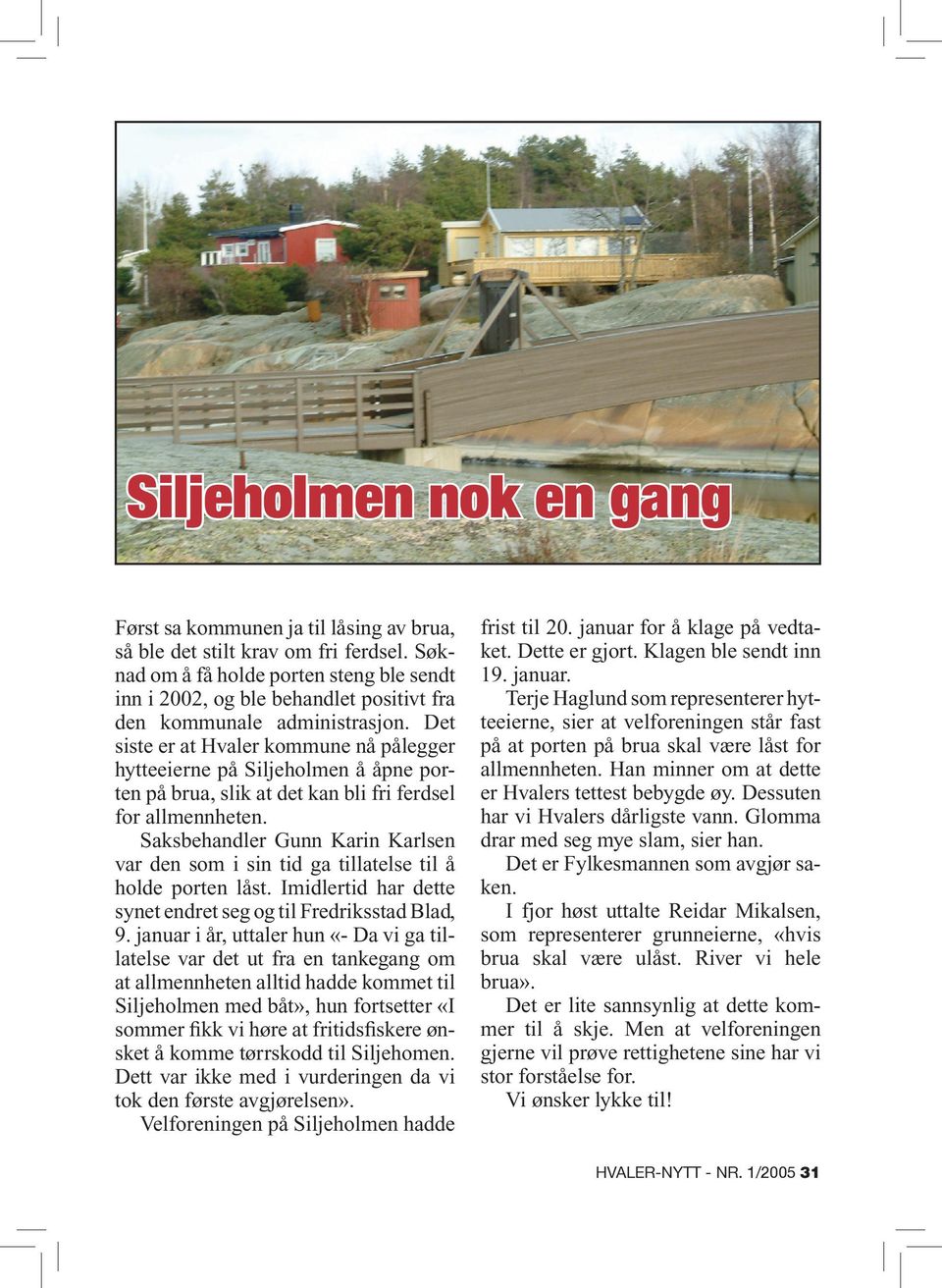 Det siste er at Hvaler kommune nå pålegger hytteeierne på Siljeholmen å åpne porten på brua, slik at det kan bli fri ferdsel for allmennheten.