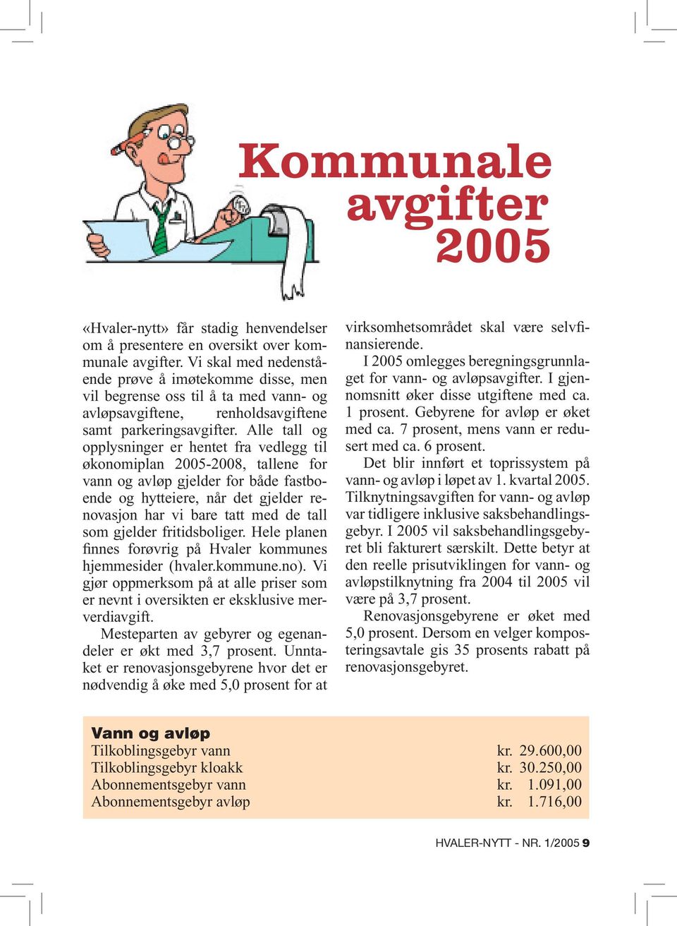 Alle tall og opplysninger er hentet fra vedlegg til økonomiplan 2005-2008, tallene for vann og avløp gjelder for både fastboende og hytteiere, når det gjelder renovasjon har vi bare tatt med de tall