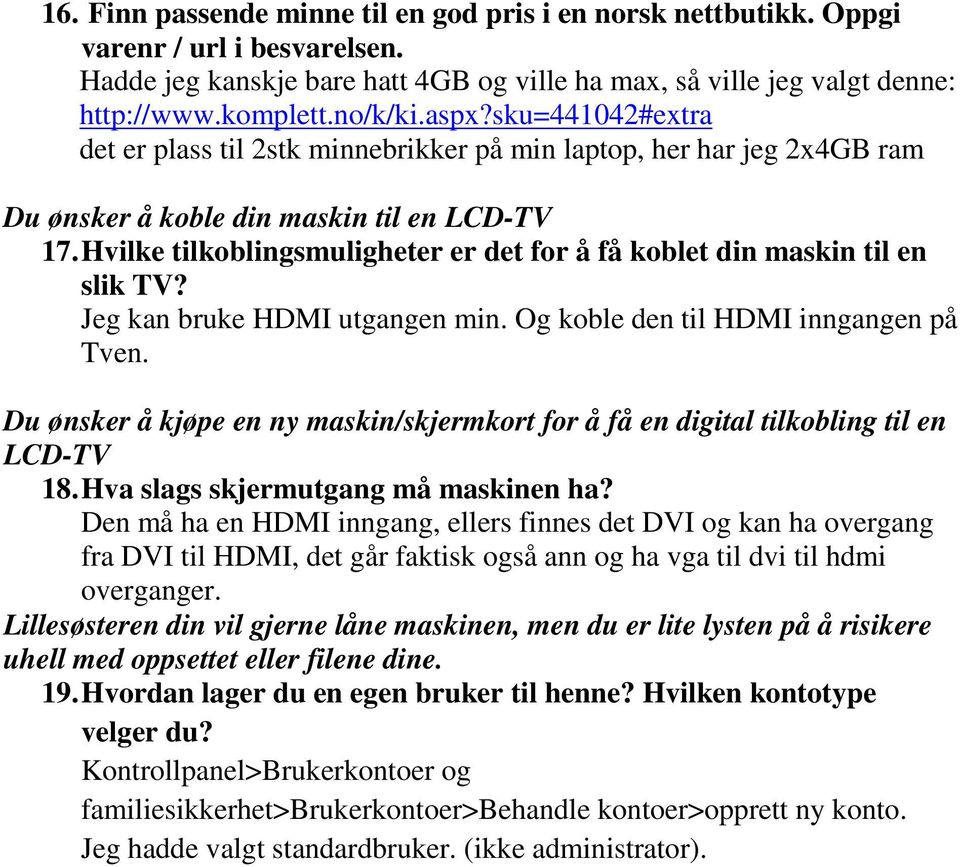 Hvilke tilkoblingsmuligheter er det for å få koblet din maskin til en slik TV? Jeg kan bruke HDMI utgangen min. Og koble den til HDMI inngangen på Tven.