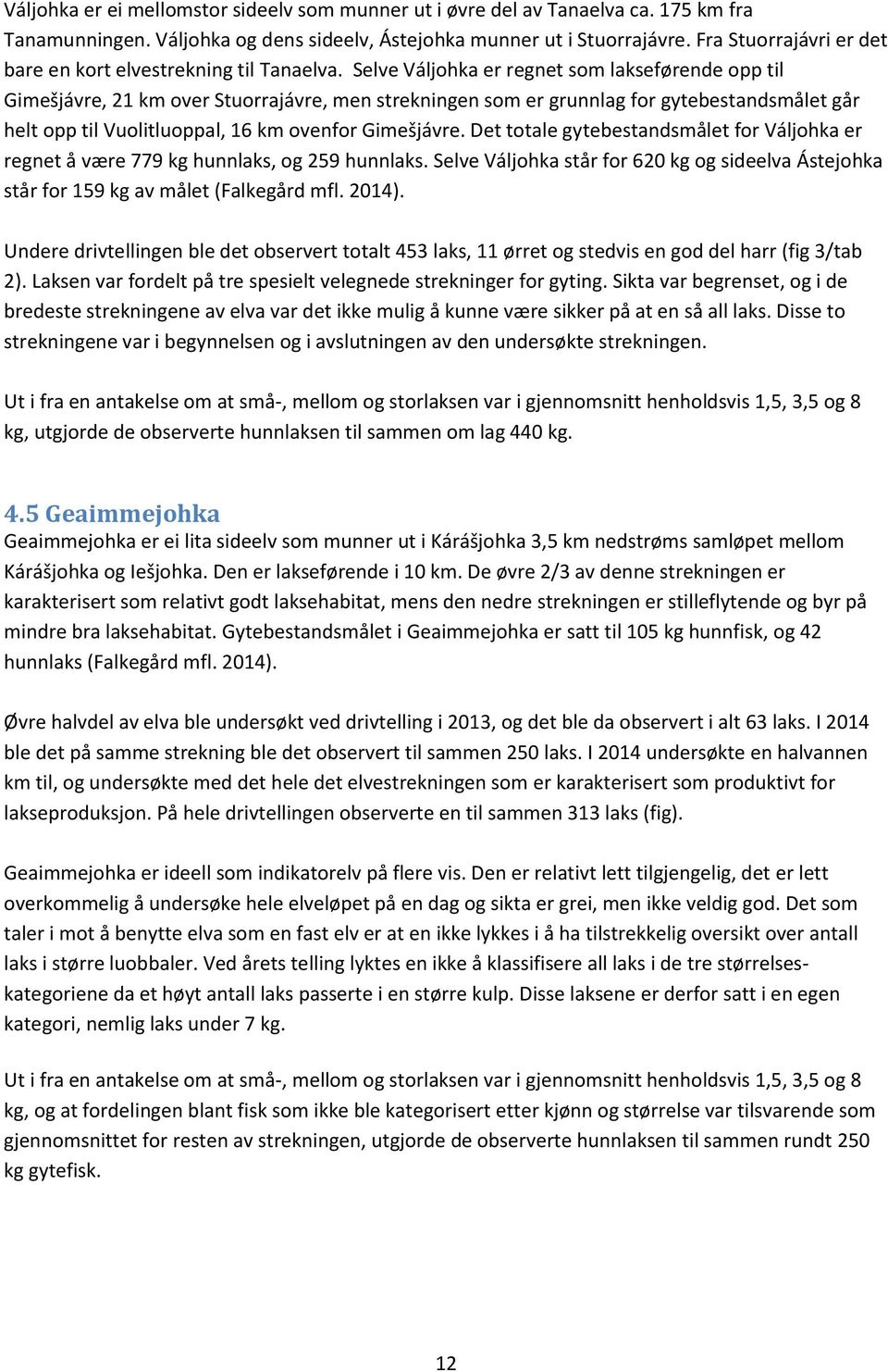 Selve Váljohka er regnet som lakseførende opp til Gimešjávre, 21 km over Stuorrajávre, men strekningen som er grunnlag for gytebestandsmålet går helt opp til Vuolitluoppal, 16 km ovenfor Gimešjávre.