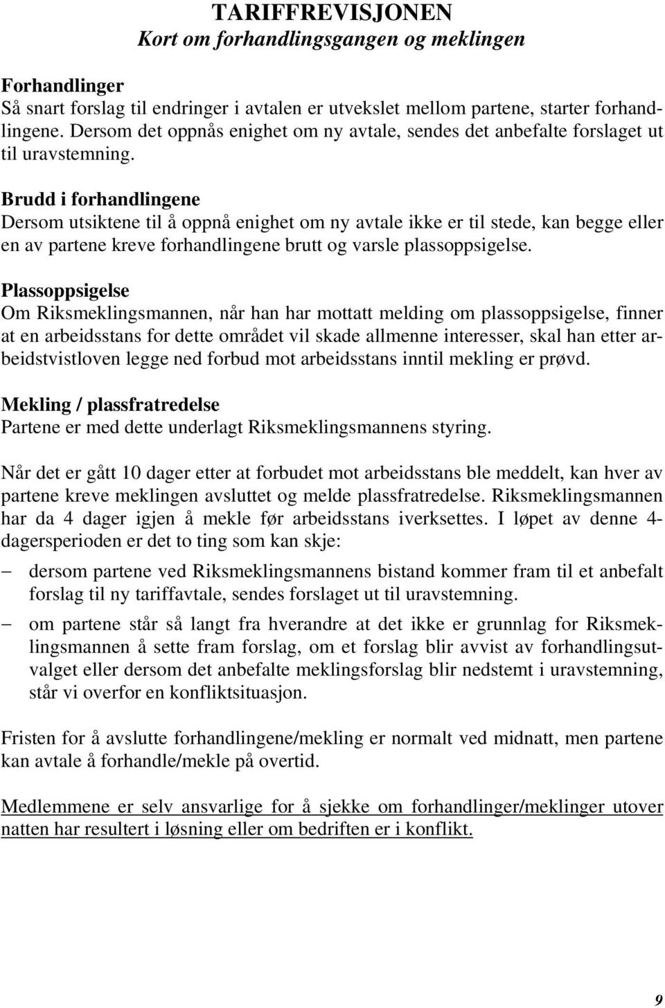 Brudd i forhandlingene Dersom utsiktene til å oppnå enighet om ny avtale ikke er til stede, kan begge eller en av partene kreve forhandlingene brutt og varsle plassoppsigelse.