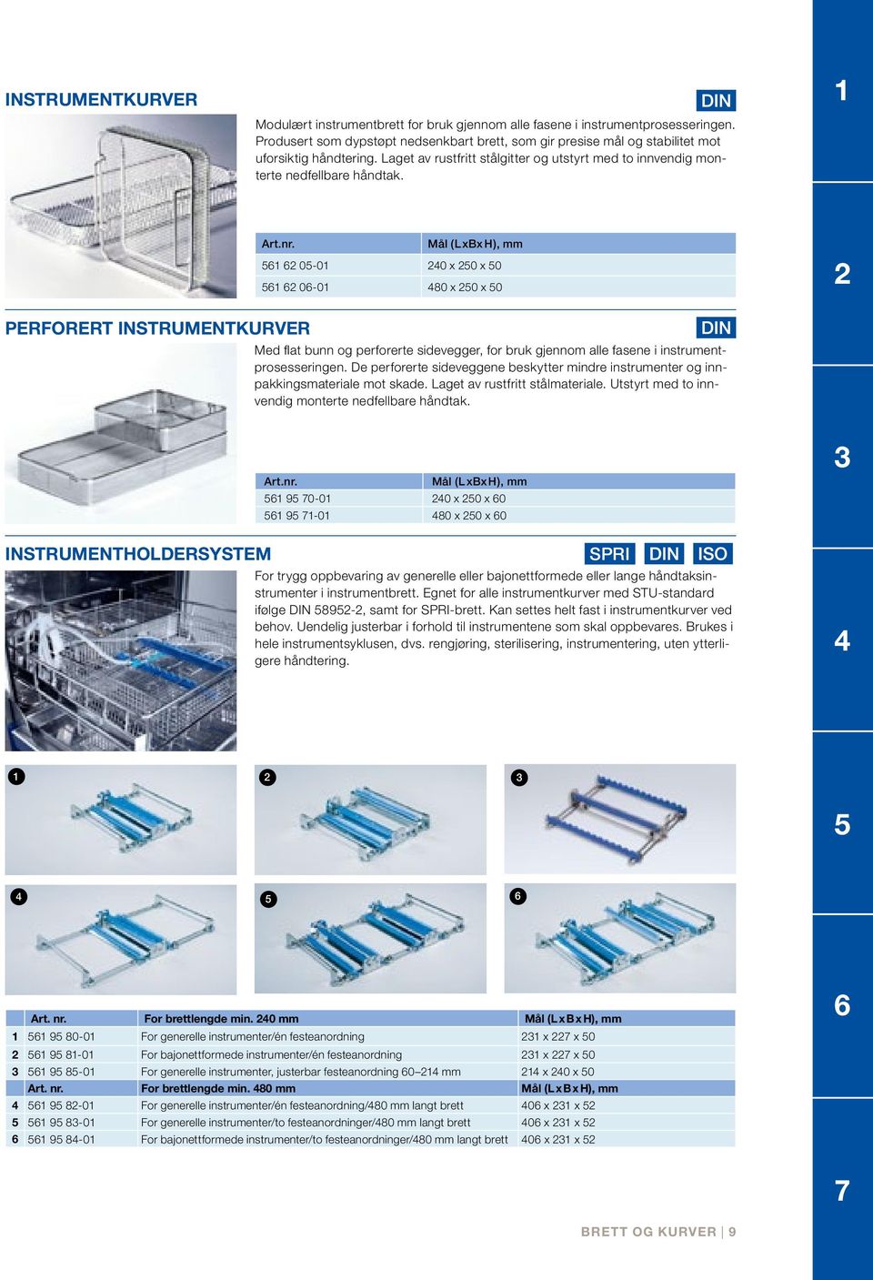 Mål (L xbx H), mm 561 62 05-01 240 x 250 x 50 561 62 06-01 480 x 250 x 50 2 Perforert INSTRUMENTKURVER Med flat bunn og perforerte sidevegger, for bruk gjennom alle fasene i instrumentprosesseringen.