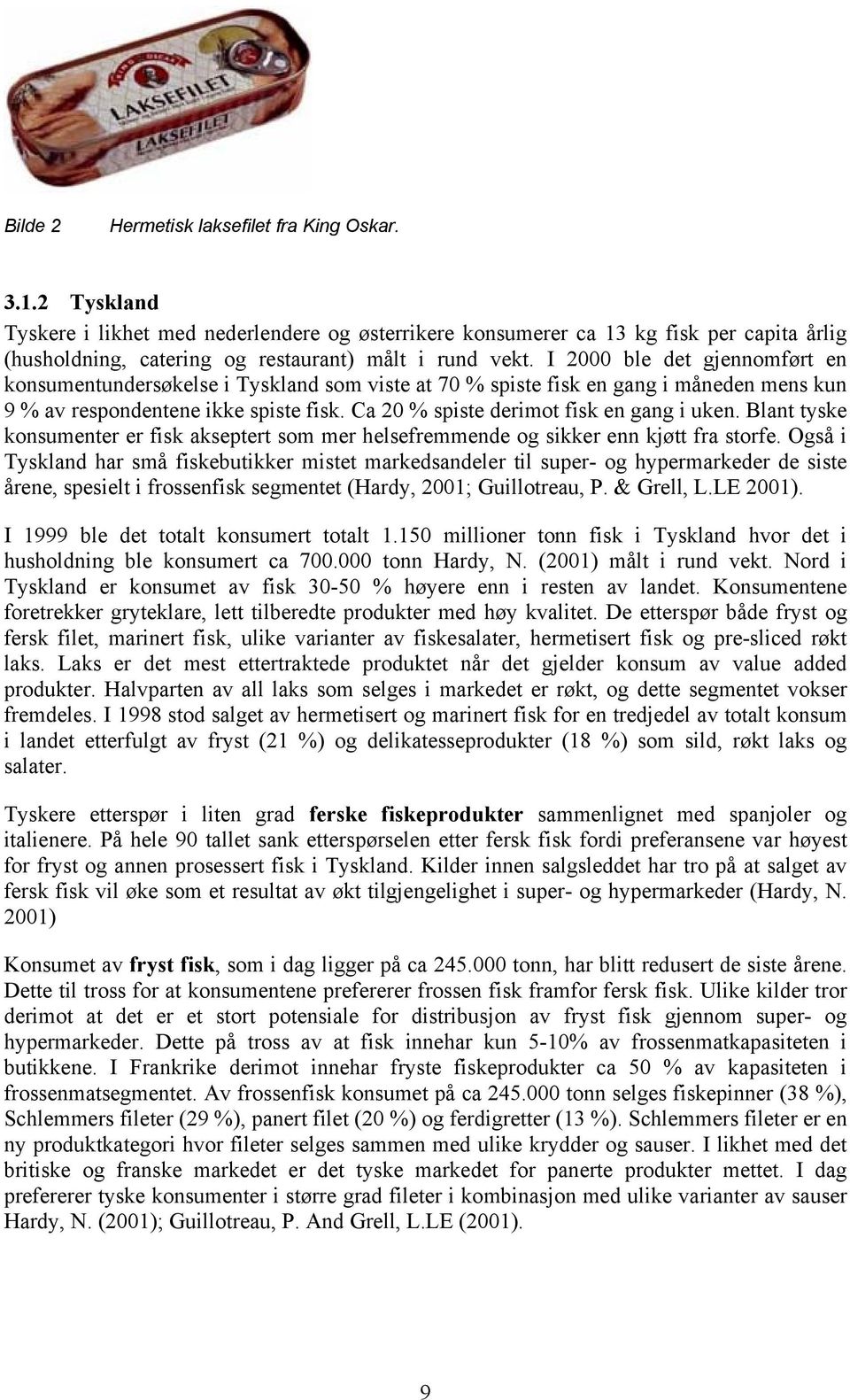 I 2000 ble det gjennomført en konsumentundersøkelse i Tyskland som viste at 70 % spiste fisk en gang i måneden mens kun 9 % av respondentene ikke spiste fisk.